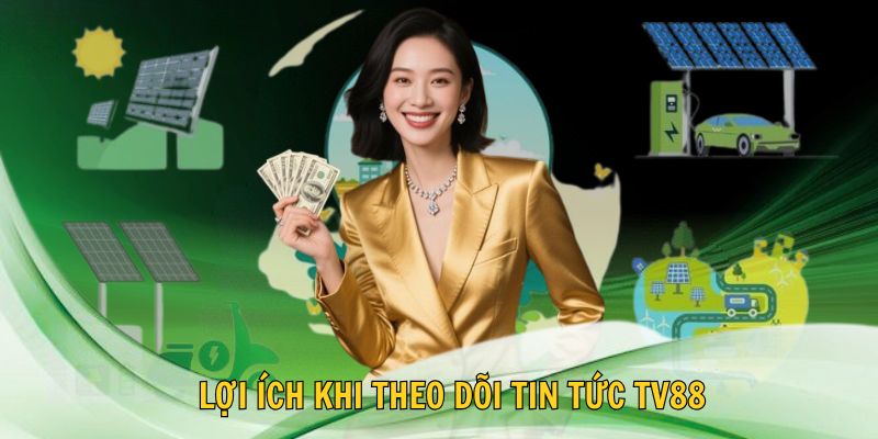 💡 Lợi Ích Khi Theo Dõi Tin Tức TV88